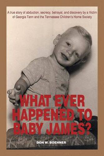 Cover image for What Ever Happened to Baby James?: A true story of abduction, secrecy, betrayal, and discovery by a Victim of Georgia Tann and the Tennessee Children's Home Society