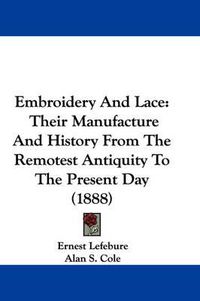 Cover image for Embroidery and Lace: Their Manufacture and History from the Remotest Antiquity to the Present Day (1888)