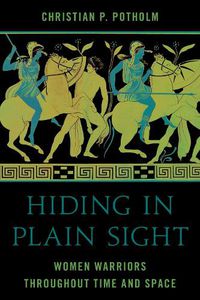 Cover image for Hiding in Plain Sight: Women Warriors throughout Time and Space