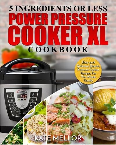 Cover image for Power Pressure Cooker XL Cookbook: 5 Ingredients or Less - Easy and Delicious Electric Pressure Cooker Recipes For The Whole Family