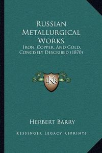 Cover image for Russian Metallurgical Works: Iron, Copper, and Gold, Concisely Described (1870)