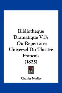 Cover image for Bibliotheque Dramatique V17: Ou Repertoire Universel Du Theatre Francais (1825)