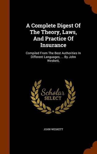 Cover image for A Complete Digest of the Theory, Laws, and Practice of Insurance: Compiled from the Best Authorities in Different Languages, ... by John Weskett,