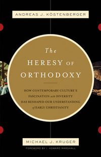 Cover image for The Heresy of Orthodoxy: How Contemporary Culture's Fascination with Diversity Has Reshaped Our Understanding of Early Christianity
