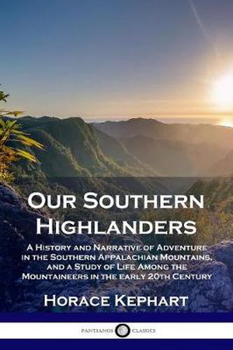 Cover image for Our Southern Highlanders: A History and Narrative of Adventure in the Southern Appalachian Mountains, and a Study of Life Among the Mountaineers in the early 20th Century