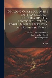 Cover image for Geologic Guidebook of the San Francisco Bay Counties; History, Landscape, Geology, Fossils, Minerals, Industry, and Routes to Travel