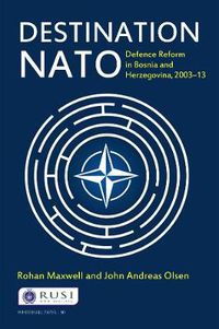 Cover image for Destination NATO: Defence Reform in Bosnia and Herzegovina, 2003-13