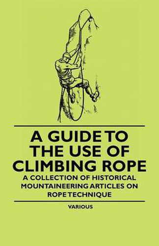 Cover image for A Guide to the Use of Climbing Rope - A Collection of Historical Mountaineering Articles on Rope Technique