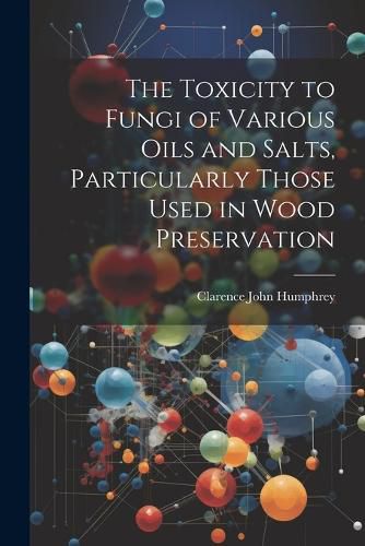 The Toxicity to Fungi of Various Oils and Salts, Particularly Those Used in Wood Preservation