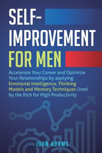 Cover image for Self-Improvement for Men: Accelerate Your Career and Optimize Your Relationships by applying Emotional Intelligence, Thinking Models and Memory Techniques Used by the Rich for High Productivity