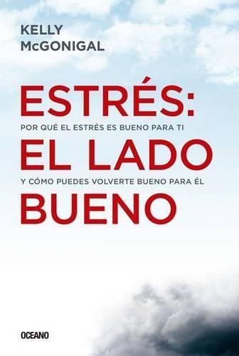 Cover image for Estres: El Lado Bueno: Por Que El Estres Es Bueno Para Ti Y Como Puedes Volverte Bueno Para El