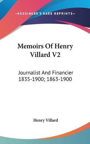 Cover image for Memoirs of Henry Villard V2: Journalist and Financier 1835-1900; 1863-1900