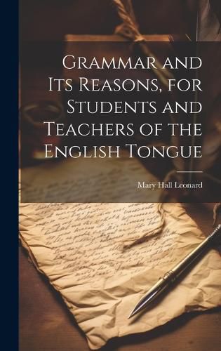 Cover image for Grammar and its Reasons, for Students and Teachers of the English Tongue