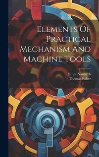 Cover image for Elements Of Practical Mechanism And Machine Tools