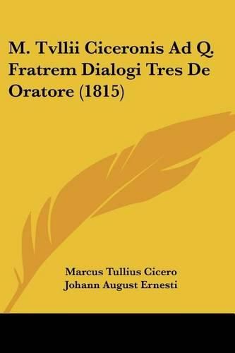 M. Tvllii Ciceronis Ad Q. Fratrem Dialogi Tres de Oratore (1815)