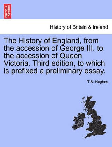 Cover image for The History of England, from the Accession of George III. to the Accession of Queen Victoria. Third Edition, to Which Is Prefixed a Preliminary Essay. Vol. VII