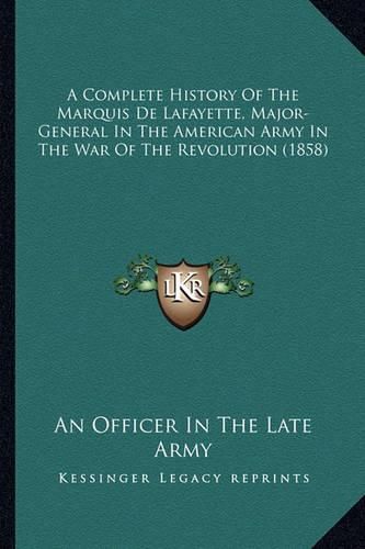 A Complete History of the Marquis de Lafayette, Major-General in the American Army in the War of the Revolution (1858)