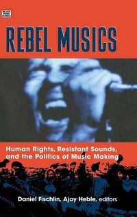 Cover image for Rebel Musics: Human Rights, Resistant Sounds, and the Politics of Music Making