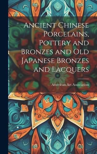 Ancient Chinese Porcelains, Pottery and Bronzes and Old Japanese Bronzes and Lacquers