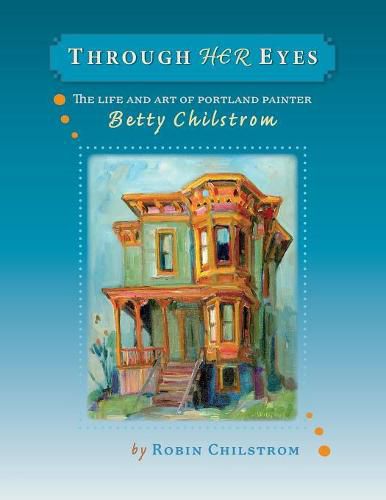 Cover image for Through Her Eyes: The Life and Art of Portland Painter Betty Chilstrom