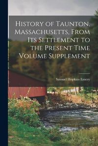 Cover image for History of Taunton, Massachusetts, From its Settlement to the Present Time Volume Supplement