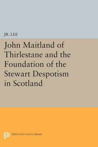 Cover image for John Maitland of Thirlestane and the Foundation of the Stewart Despotism in Scotland