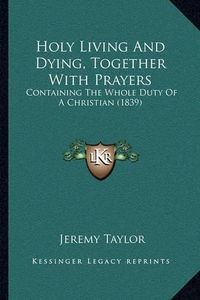 Cover image for Holy Living and Dying, Together with Prayers: Containing the Whole Duty of a Christian (1839)