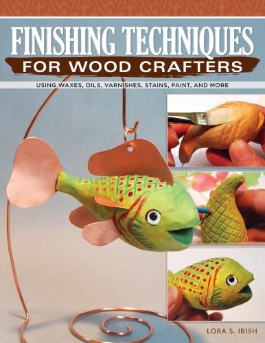 Finishing Techniques for Wood Crafters: Using Waxes, Oils, Varnishes, Stains, Paint, and More