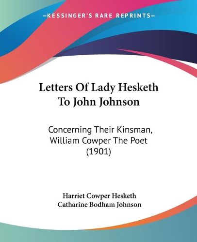 Cover image for Letters of Lady Hesketh to John Johnson: Concerning Their Kinsman, William Cowper the Poet (1901)