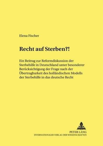 Cover image for Recht Auf Sterben?!: Ein Beitrag Zur Reformdiskussion Der Sterbehilfe in Deutschland Unter Besonderer Beruecksichtigung Der Frage Nach Der Uebertragbarkeit Des Hollaendischen Modells Der Sterbehilfe in Das Deutsche Recht