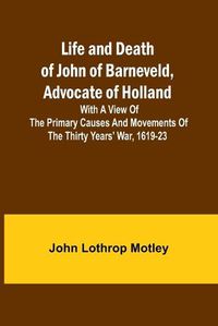 Cover image for Life and Death of John of Barneveld, Advocate of Holland