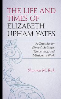 Cover image for The Life and Times of Elizabeth Upham Yates