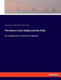 Cover image for The Horse in the Stable and the Field: his management in health and disease