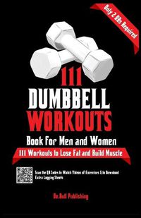 Cover image for 111 Dumbbell Workouts Book for Men and Women: With only 2 Dumbbells. Workout Journal Log Book of 111 Dumbbell Workout Routines to Build Muscle. Workout of the Day Book Provides Extra Logging Sheets