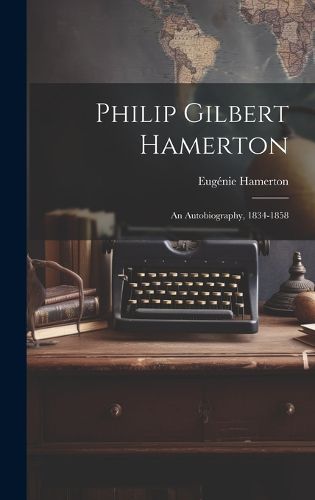 Cover image for Philip Gilbert Hamerton; an Autobiography, 1834-1858