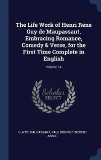 Cover image for The Life Work of Henri Rene Guy de Maupassant, Embracing Romance, Comedy & Verse, for the First Time Complete in English; Volume 14