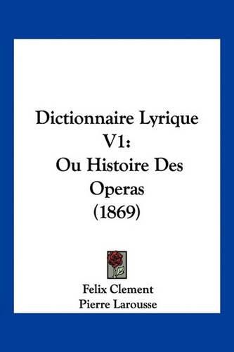 Dictionnaire Lyrique V1: Ou Histoire Des Operas (1869)