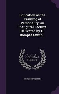 Cover image for Education as the Training of Personality; An Inaugural Lecture Delivered by H. Bompas Smith ..