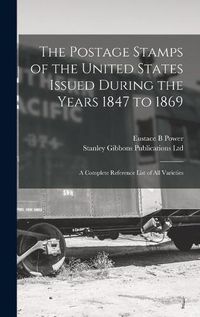 Cover image for The Postage Stamps of the United States Issued During the Years 1847 to 1869: a Complete Reference List of All Varieties