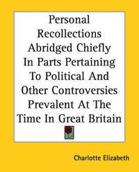 Cover image for Personal Recollections Abridged Chiefly In Parts Pertaining To Political And Other Controversies Prevalent At The Time In Great Britain