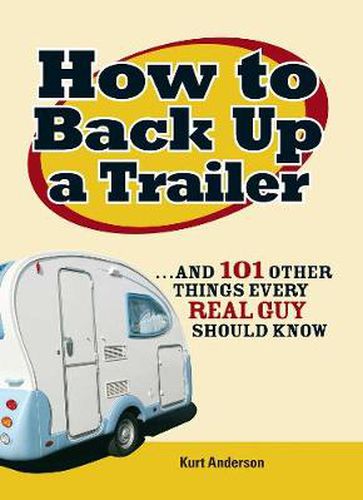 Cover image for How to Back Up a Trailer: ..and 101 Other Things Every Real Guy Should Know