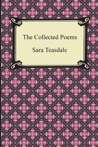 Cover image for The Collected Poems of Sara Teasdale (Sonnets to Duse and Other Poems, Helen of Troy and Other Poems, Rivers to the Sea, Love Songs, and Flame and Sha