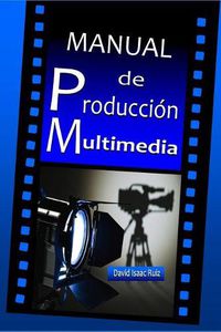 Cover image for Manual de Produccion Multimedia: De la idea al remake: Teatro, Radio, Cine, television, Internet y mas