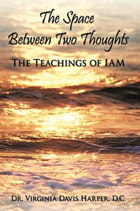 Cover image for The Space Between Two Thoughts: The Teachings of IAM