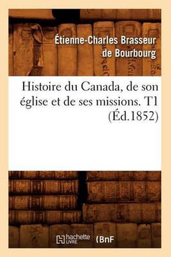 Histoire Du Canada, de Son Eglise Et de Ses Missions. T1 (Ed.1852)