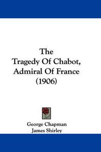 Cover image for The Tragedy of Chabot, Admiral of France (1906)