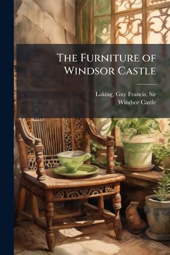 Cover image for The Furniture of Windsor Castle