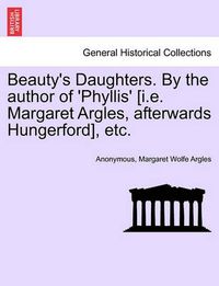 Cover image for Beauty's Daughters. by the Author of 'Phyllis' [I.E. Margaret Argles, Afterwards Hungerford], Etc.