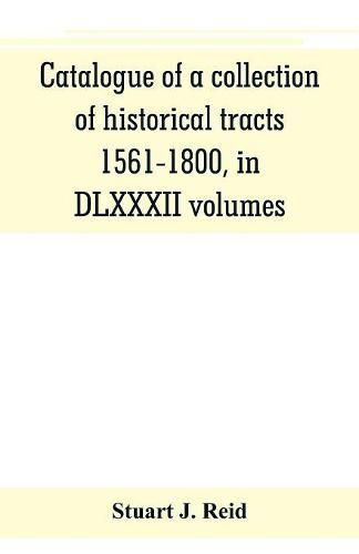 Cover image for Catalogue of a collection of historical tracts, 1561-1800, in DLXXXII volumes