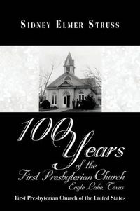 Cover image for 100 Years of the First Presbyterian Church, Eagle Lake, Texas: First Presbyterian Church of the United States